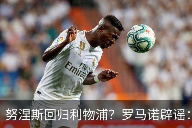 努涅斯回归利物浦？罗马诺辟谣：我的消息源都否认了这则传闻